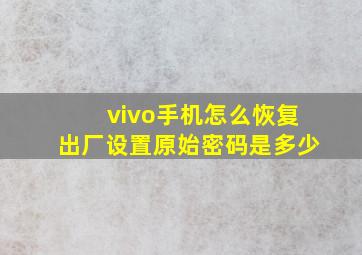 vivo手机怎么恢复出厂设置原始密码是多少