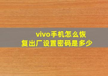 vivo手机怎么恢复出厂设置密码是多少