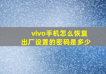 vivo手机怎么恢复出厂设置的密码是多少