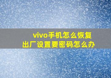 vivo手机怎么恢复出厂设置要密码怎么办