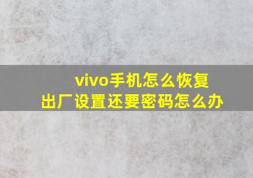 vivo手机怎么恢复出厂设置还要密码怎么办