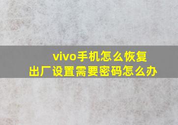 vivo手机怎么恢复出厂设置需要密码怎么办