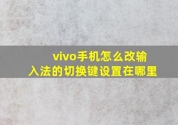 vivo手机怎么改输入法的切换键设置在哪里