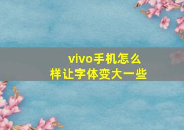 vivo手机怎么样让字体变大一些