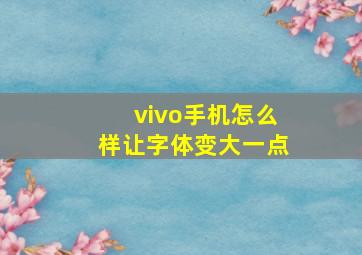 vivo手机怎么样让字体变大一点