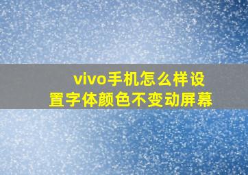 vivo手机怎么样设置字体颜色不变动屏幕