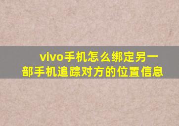 vivo手机怎么绑定另一部手机追踪对方的位置信息