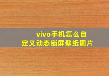 vivo手机怎么自定义动态锁屏壁纸图片