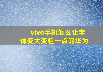 vivo手机怎么让字体变大变粗一点呢华为