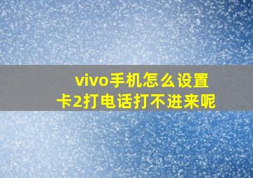 vivo手机怎么设置卡2打电话打不进来呢