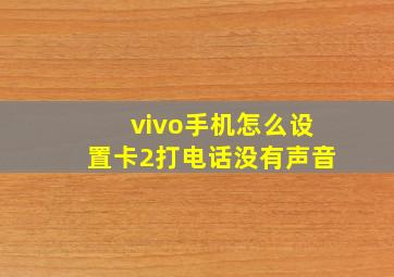 vivo手机怎么设置卡2打电话没有声音