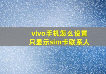 vivo手机怎么设置只显示sim卡联系人