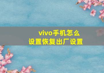 vivo手机怎么设置恢复出厂设置