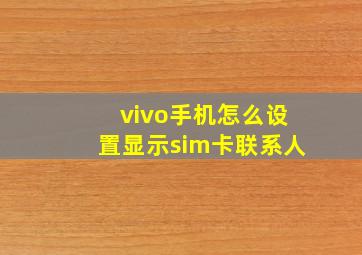 vivo手机怎么设置显示sim卡联系人