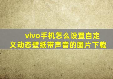 vivo手机怎么设置自定义动态壁纸带声音的图片下载