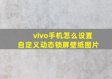 vivo手机怎么设置自定义动态锁屏壁纸图片