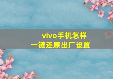 vivo手机怎样一键还原出厂设置