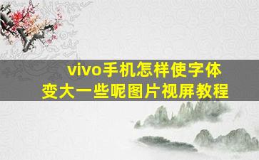 vivo手机怎样使字体变大一些呢图片视屏教程