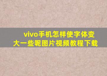 vivo手机怎样使字体变大一些呢图片视频教程下载