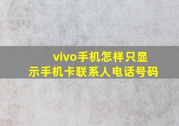 vivo手机怎样只显示手机卡联系人电话号码