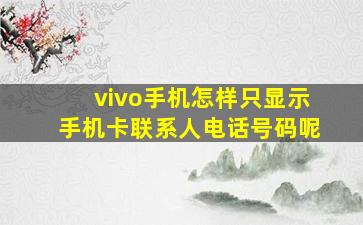 vivo手机怎样只显示手机卡联系人电话号码呢