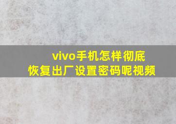 vivo手机怎样彻底恢复出厂设置密码呢视频