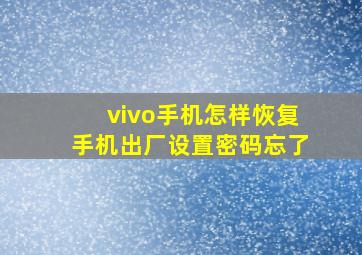 vivo手机怎样恢复手机出厂设置密码忘了