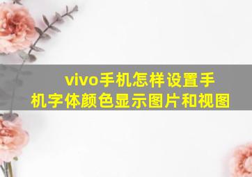 vivo手机怎样设置手机字体颜色显示图片和视图