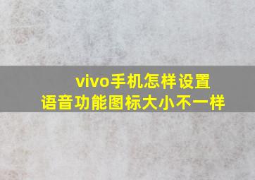 vivo手机怎样设置语音功能图标大小不一样