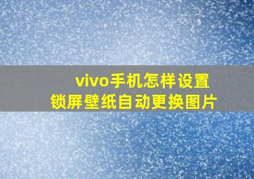 vivo手机怎样设置锁屏壁纸自动更换图片