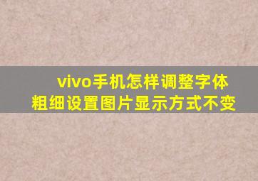 vivo手机怎样调整字体粗细设置图片显示方式不变