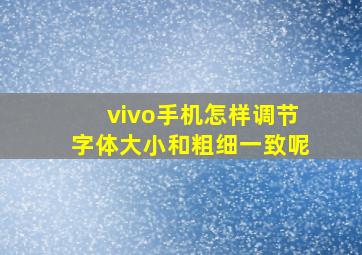 vivo手机怎样调节字体大小和粗细一致呢