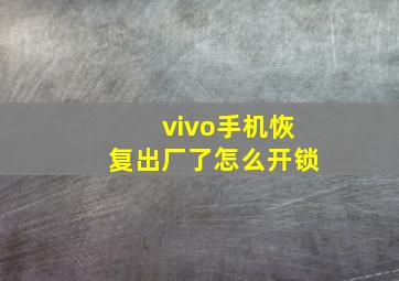 vivo手机恢复出厂了怎么开锁