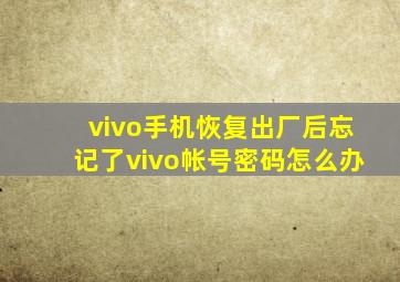 vivo手机恢复出厂后忘记了vivo帐号密码怎么办