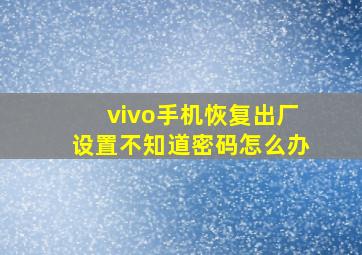 vivo手机恢复出厂设置不知道密码怎么办