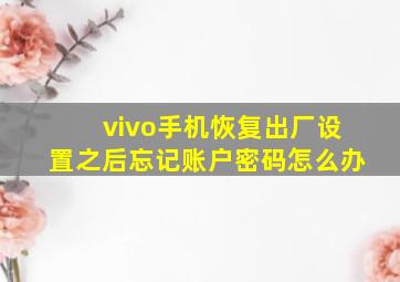 vivo手机恢复出厂设置之后忘记账户密码怎么办