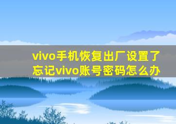 vivo手机恢复出厂设置了忘记vivo账号密码怎么办