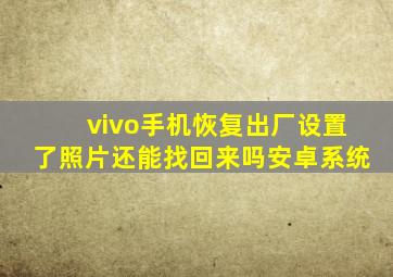 vivo手机恢复出厂设置了照片还能找回来吗安卓系统