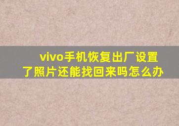 vivo手机恢复出厂设置了照片还能找回来吗怎么办