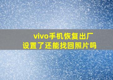 vivo手机恢复出厂设置了还能找回照片吗