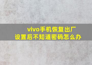 vivo手机恢复出厂设置后不知道密码怎么办