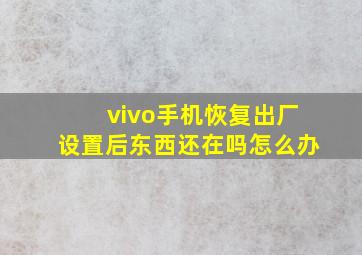 vivo手机恢复出厂设置后东西还在吗怎么办