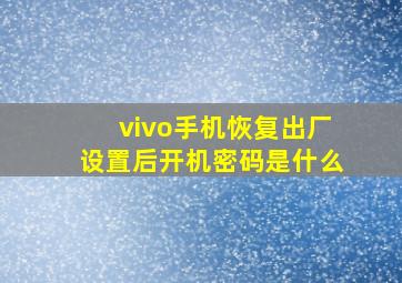 vivo手机恢复出厂设置后开机密码是什么