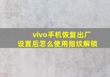 vivo手机恢复出厂设置后怎么使用指纹解锁