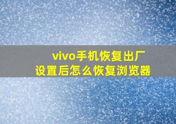 vivo手机恢复出厂设置后怎么恢复浏览器