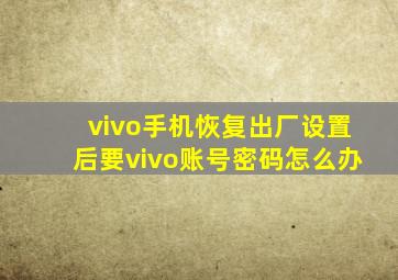 vivo手机恢复出厂设置后要vivo账号密码怎么办