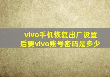 vivo手机恢复出厂设置后要vivo账号密码是多少