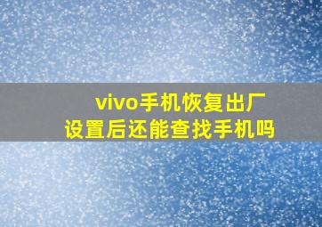 vivo手机恢复出厂设置后还能查找手机吗