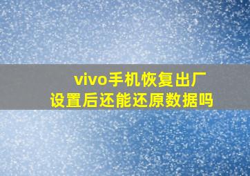 vivo手机恢复出厂设置后还能还原数据吗