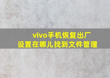 vivo手机恢复出厂设置在哪儿找到文件管理